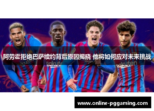 阿劳霍拒绝巴萨续约背后原因揭晓 他将如何应对未来挑战 阿劳霍拒绝巴萨续约背后原因揭晓 他将如何应对未来挑战