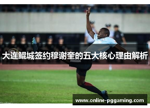 大连鲲城签约穆谢奎的五大核心理由解析 大连鲲城签约穆谢奎的五大核心理由解析