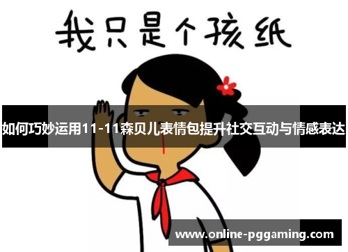 如何巧妙运用11-11森贝儿表情包提升社交互动与情感表达 如何巧妙运用11-11森贝儿表情包提升社交互动与情感表达