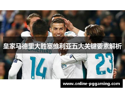皇家马德里大胜塞维利亚五大关键要素解析 皇家马德里大胜塞维利亚五大关键要素解析
