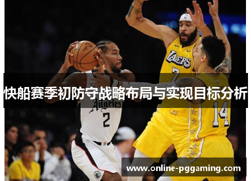 快船赛季初防守战略布局与实现目标分析 快船赛季初防守战略布局与实现目标分析