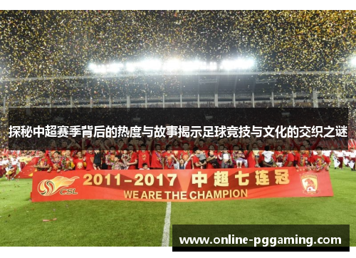 探秘中超赛季背后的热度与故事揭示足球竞技与文化的交织之谜 探秘中超赛季背后的热度与故事揭示足球竞技与文化的交织之谜