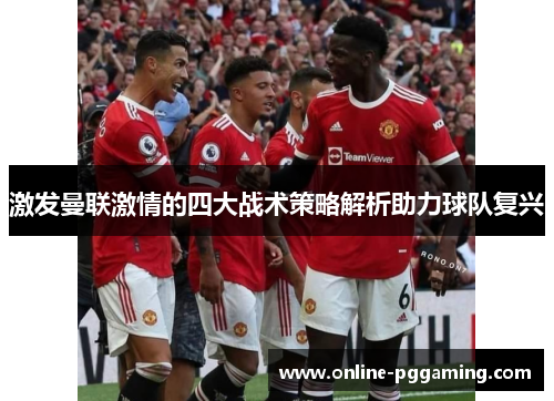 激发曼联激情的四大战术策略解析助力球队复兴 激发曼联激情的四大战术策略解析助力球队复兴