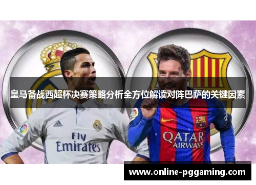 皇马备战西超杯决赛策略分析全方位解读对阵巴萨的关键因素 皇马备战西超杯决赛策略分析全方位解读对阵巴萨的关键因素