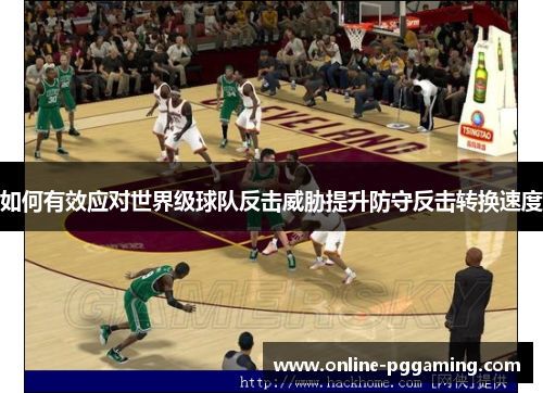 如何有效应对世界级球队反击威胁提升防守反击转换速度 如何有效应对世界级球队反击威胁提升防守反击转换速度