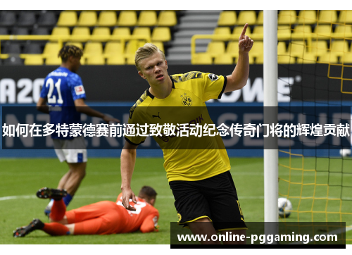 如何在多特蒙德赛前通过致敬活动纪念传奇门将的辉煌贡献 如何在多特蒙德赛前通过致敬活动纪念传奇门将的辉煌贡献