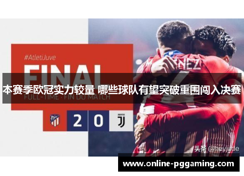 本赛季欧冠实力较量 哪些球队有望突破重围闯入决赛 本赛季欧冠实力较量 哪些球队有望突破重围闯入决赛