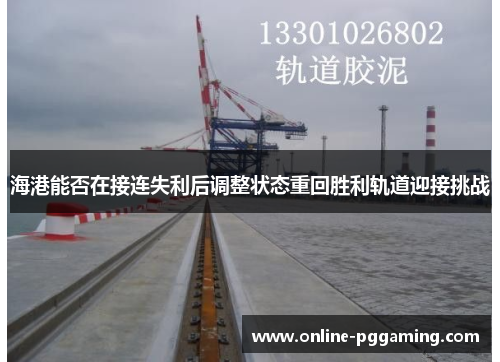 海港能否在接连失利后调整状态重回胜利轨道迎接挑战 海港能否在接连失利后调整状态重回胜利轨道迎接挑战