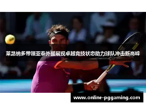 莱昂纳多带领亚泰外援展现卓越竞技状态助力球队冲击新高峰 莱昂纳多带领亚泰外援展现卓越竞技状态助力球队冲击新高峰