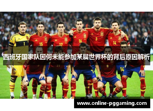 西班牙国家队因何未能参加某届世界杯的背后原因解析 西班牙国家队因何未能参加某届世界杯的背后原因解析