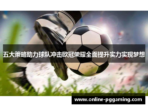 五大策略助力球队冲击欧冠荣耀全面提升实力实现梦想 五大策略助力球队冲击欧冠荣耀全面提升实力实现梦想