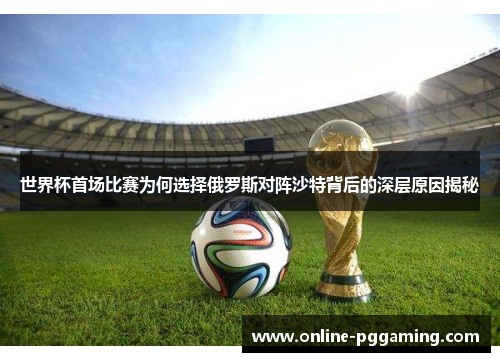 世界杯首场比赛为何选择俄罗斯对阵沙特背后的深层原因揭秘 世界杯首场比赛为何选择俄罗斯对阵沙特背后的深层原因揭秘