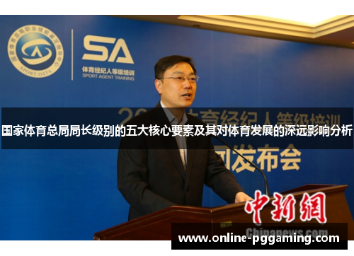 国家体育总局局长级别的五大核心要素及其对体育发展的深远影响分析 国家体育总局局长级别的五大核心要素及其对体育发展的深远影响分析