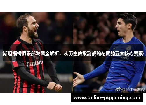 斯坦福桥俱乐部发展全解析:从历史传承到战略布局的五大核心要素 斯坦福桥俱乐部发展全解析:从历史传承到战略布局的五大核心要素