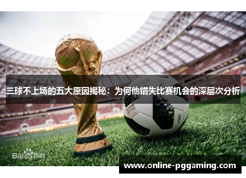 三球不上场的五大原因揭秘:为何他错失比赛机会的深层次分析 三球不上场的五大原因揭秘:为何他错失比赛机会的深层次分析