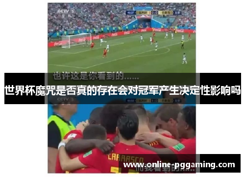 世界杯魔咒是否真的存在会对冠军产生决定性影响吗 世界杯魔咒是否真的存在会对冠军产生决定性影响吗