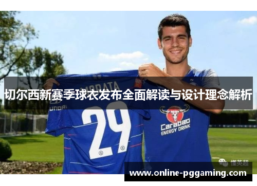 切尔西新赛季球衣发布全面解读与设计理念解析