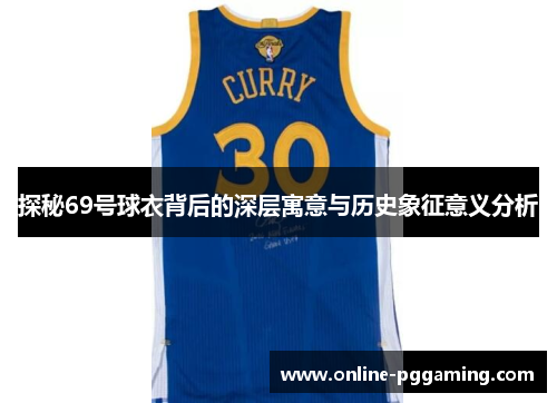 探秘69号球衣背后的深层寓意与历史象征意义分析 探秘69号球衣背后的深层寓意与历史象征意义分析