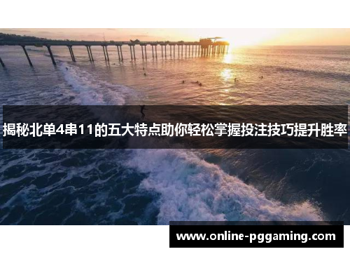 揭秘北单4串11的五大特点助你轻松掌握投注技巧提升胜率 揭秘北单4串11的五大特点助你轻松掌握投注技巧提升胜率