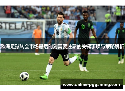 欧洲足球转会市场最后时刻需要注意的关键事项与策略解析 欧洲足球转会市场最后时刻需要注意的关键事项与策略解析