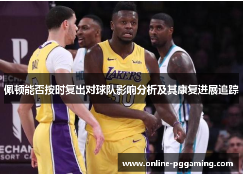 佩顿能否按时复出对球队影响分析及其康复进展追踪 佩顿能否按时复出对球队影响分析及其康复进展追踪
