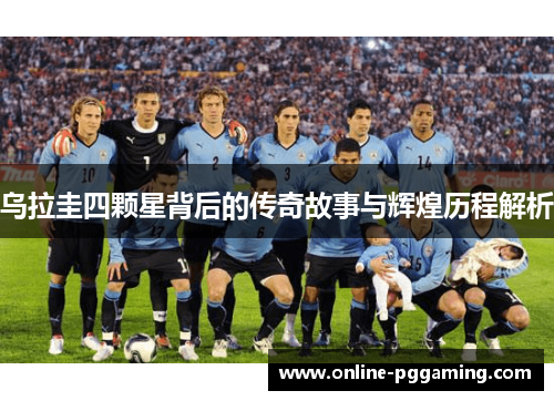 乌拉圭四颗星背后的传奇故事与辉煌历程解析 乌拉圭四颗星背后的传奇故事与辉煌历程解析