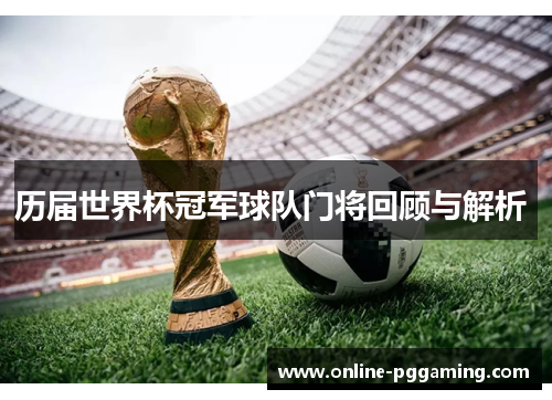 历届世界杯冠军球队门将回顾与解析 历届世界杯冠军球队门将回顾与解析