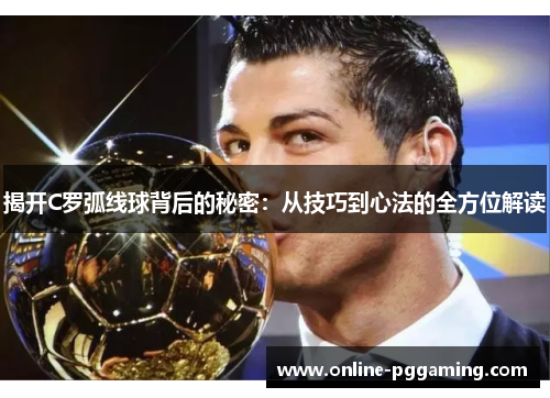 揭开C罗弧线球背后的秘密:从技巧到心法的全方位解读 揭开C罗弧线球背后的秘密:从技巧到心法的全方位解读