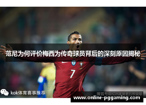 范尼为何评价梅西为传奇球员背后的深刻原因揭秘 范尼为何评价梅西为传奇球员背后的深刻原因揭秘