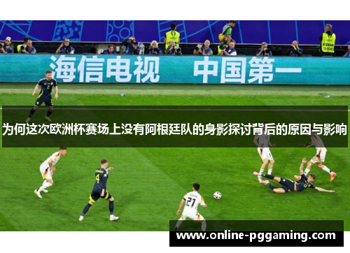 为何这次欧洲杯赛场上没有阿根廷队的身影探讨背后的原因与影响 为何这次欧洲杯赛场上没有阿根廷队的身影探讨背后的原因与影响