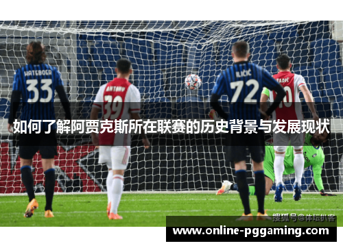 如何了解阿贾克斯所在联赛的历史背景与发展现状