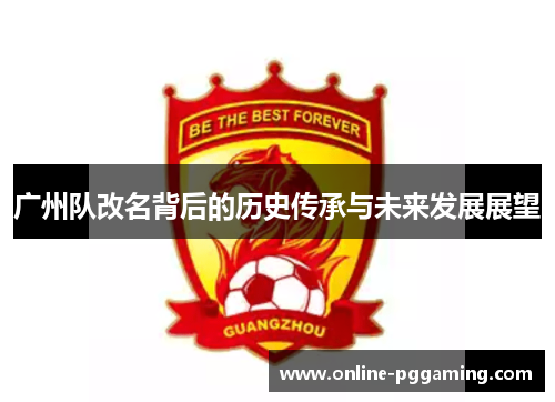 广州队改名背后的历史传承与未来发展展望 广州队改名背后的历史传承与未来发展展望