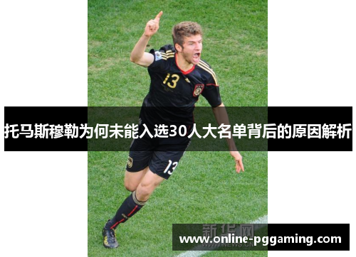 托马斯穆勒为何未能入选30人大名单背后的原因解析 托马斯穆勒为何未能入选30人大名单背后的原因解析