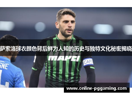 萨索洛球衣颜色背后鲜为人知的历史与独特文化秘密揭晓 萨索洛球衣颜色背后鲜为人知的历史与独特文化秘密揭晓