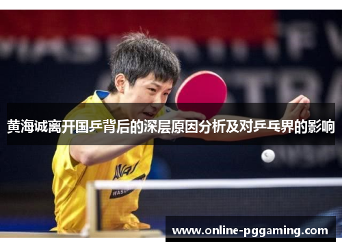 黄海诚离开国乒背后的深层原因分析及对乒乓界的影响 黄海诚离开国乒背后的深层原因分析及对乒乓界的影响