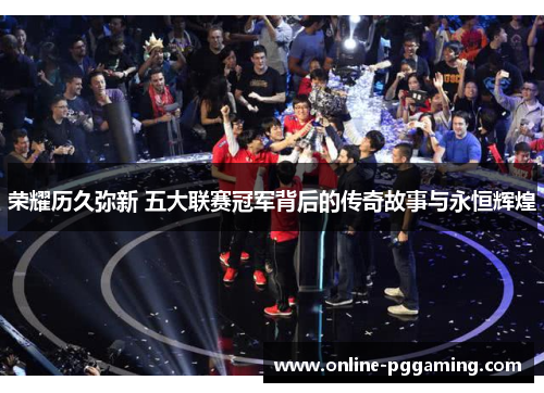 荣耀历久弥新 五大联赛冠军背后的传奇故事与永恒辉煌 荣耀历久弥新 五大联赛冠军背后的传奇故事与永恒辉煌