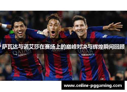萨瓦达与诺艾莎在赛场上的巅峰对决与辉煌瞬间回顾