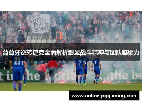 葡萄牙逆转捷克全面解析彰显战斗精神与团队凝聚力