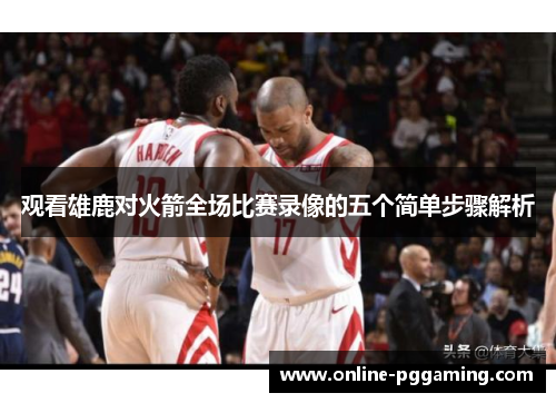 观看雄鹿对火箭全场比赛录像的五个简单步骤解析 观看雄鹿对火箭全场比赛录像的五个简单步骤解析