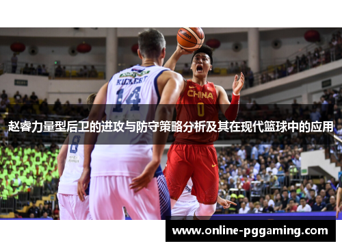 赵睿力量型后卫的进攻与防守策略分析及其在现代篮球中的应用 赵睿力量型后卫的进攻与防守策略分析及其在现代篮球中的应用