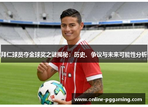 拜仁球员夺金球奖之谜揭秘:历史、争议与未来可能性分析 拜仁球员夺金球奖之谜揭秘:历史、争议与未来可能性分析