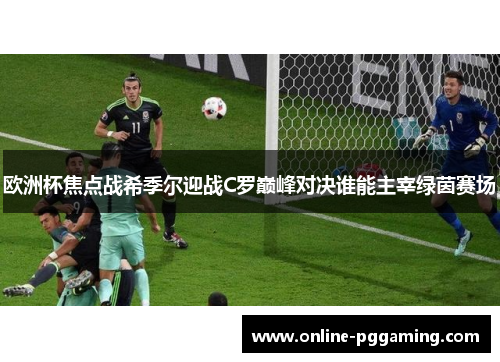 欧洲杯焦点战希季尔迎战C罗巅峰对决谁能主宰绿茵赛场 欧洲杯焦点战希季尔迎战C罗巅峰对决谁能主宰绿茵赛场