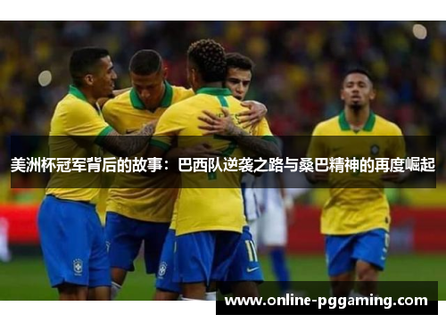 美洲杯冠军背后的故事:巴西队逆袭之路与桑巴精神的再度崛起 美洲杯冠军背后的故事:巴西队逆袭之路与桑巴精神的再度崛起