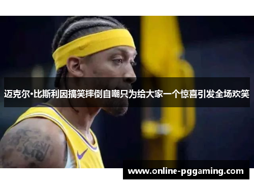 迈克尔·比斯利因搞笑摔倒自嘲只为给大家一个惊喜引发全场欢笑 迈克尔·比斯利因搞笑摔倒自嘲只为给大家一个惊喜引发全场欢笑