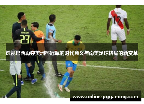 透视巴西再夺美洲杯冠军的时代意义与南美足球格局的新变革 透视巴西再夺美洲杯冠军的时代意义与南美足球格局的新变革