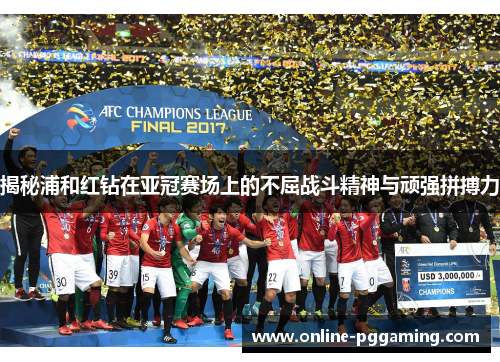 揭秘浦和红钻在亚冠赛场上的不屈战斗精神与顽强拼搏力