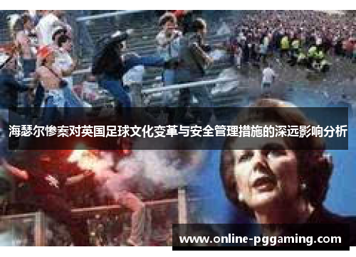 海瑟尔惨案对英国足球文化变革与安全管理措施的深远影响分析