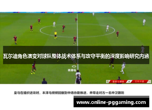 瓦尔迪角色演变对球队整体战术体系与攻守平衡的深度影响研究内涵