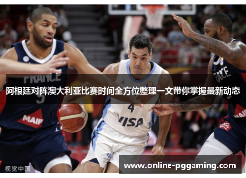 阿根廷对阵澳大利亚比赛时间全方位整理一文带你掌握最新动态