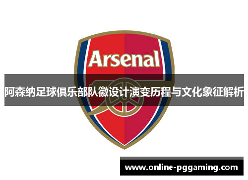 阿森纳足球俱乐部队徽设计演变历程与文化象征解析